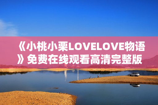 《小桃小栗LOVELOVE物语》免费在线观看高清完整版