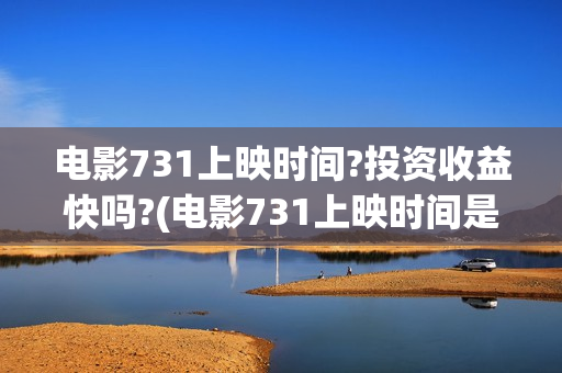 电影731上映时间?投资收益快吗?(电影731上映时间是多少)