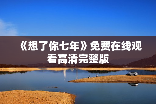《想了你七年》免费在线观看高清完整版