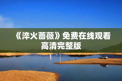 《淬火蔷薇》免费在线观看高清完整版