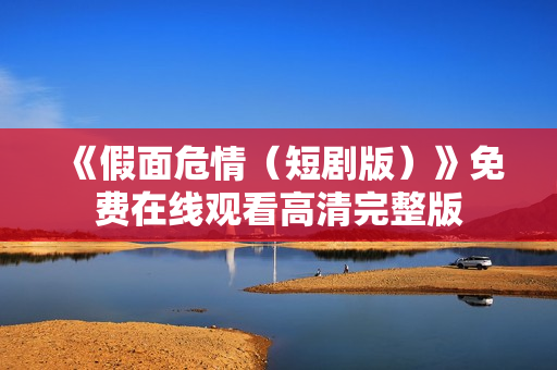 《假面危情（短剧版）》免费在线观看高清完整版