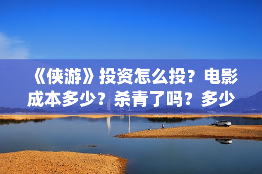《侠游》投资怎么投？电影成本多少？杀青了吗？多少起投？(侠游论坛)