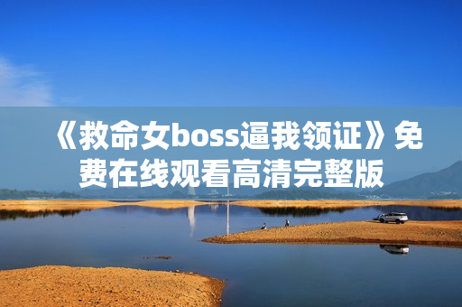 《救命女boss逼我领证》免费在线观看高清完整版