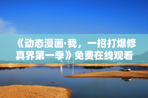 《动态漫画·我，一招打爆修真界第一季》免费在线观看高清完整版