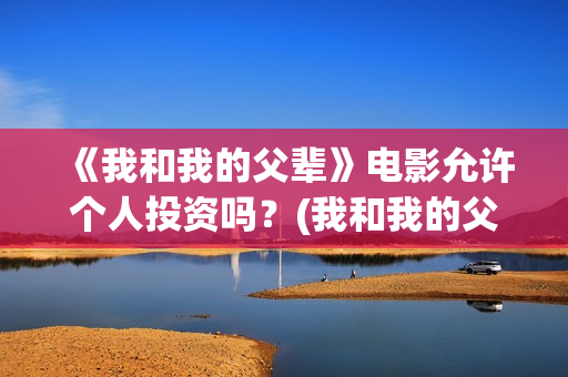 《我和我的父辈》电影允许个人投资吗？(我和我的父辈主题曲)