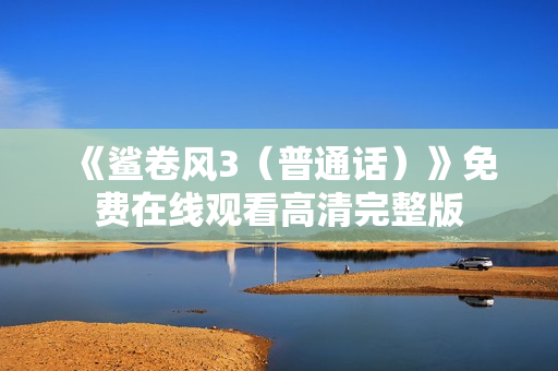 《鲨卷风3（普通话）》免费在线观看高清完整版