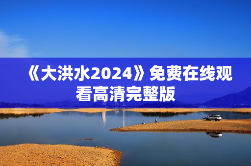 《大洪水2024》免费在线观看高清完整版