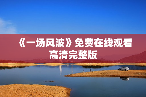 《一场风波》免费在线观看高清完整版