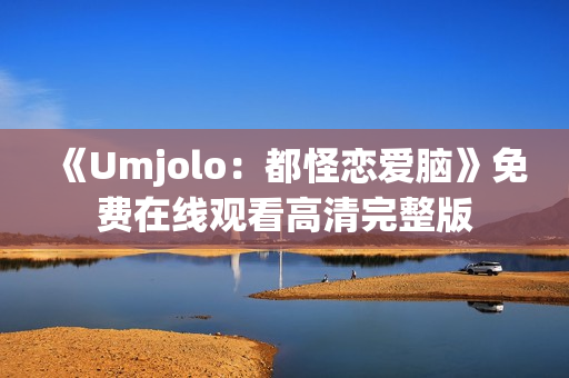 《Umjolo：都怪恋爱脑》免费在线观看高清完整版
