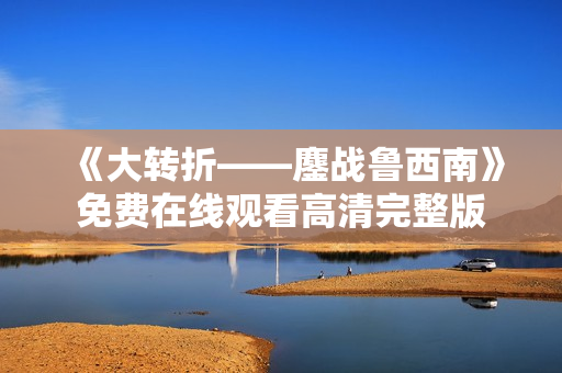 《大转折——鏖战鲁西南》免费在线观看高清完整版