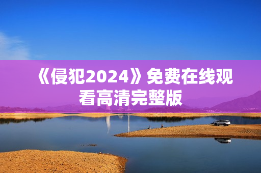 《侵犯2024》免费在线观看高清完整版