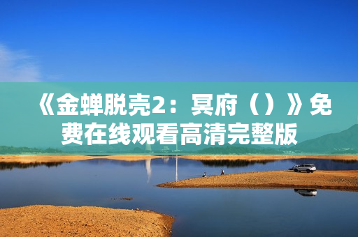 《金蝉脱壳2：冥府（）》免费在线观看高清完整版