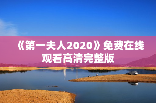 《第一夫人2020》免费在线观看高清完整版