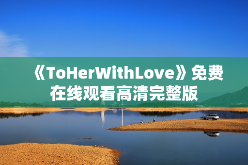 《ToHerWithLove》免费在线观看高清完整版