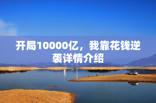 开局10000亿,我靠花钱逆袭详情介绍 开局10000亿,我靠花钱逆袭详情介绍