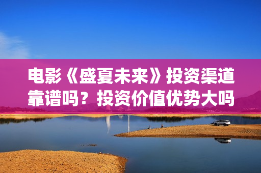 电影《盛夏未来》投资渠道靠谱吗？投资价值优势大吗？(电影:盛夏未来)