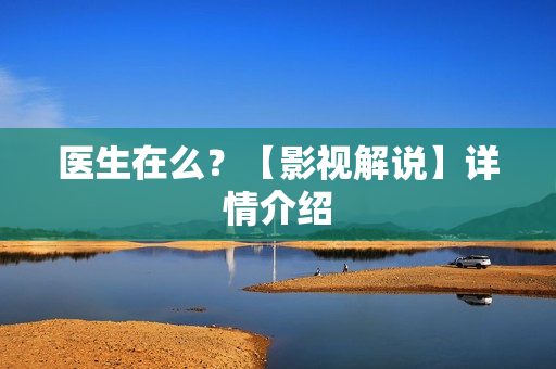 医生在么？【影视解说】详情介绍