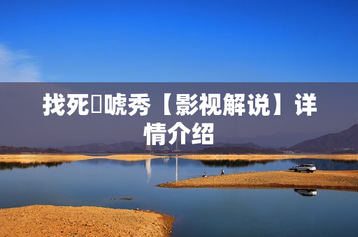 找死來唬秀【影视解说】详情介绍