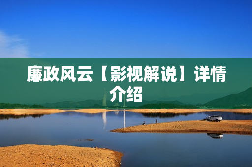 廉政风云【影视解说】详情介绍