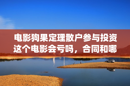 电影狗果定理散户参与投资这个电影会亏吗，合同和哪家公司签(电影 狗果定理)