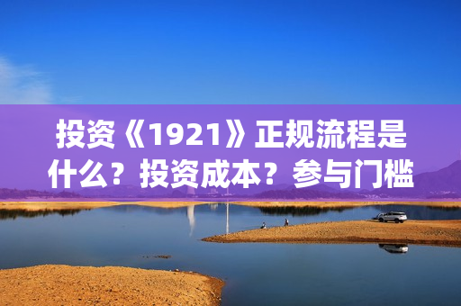 投资《1921》正规流程是什么？投资成本？参与门槛？(电影1921投资)