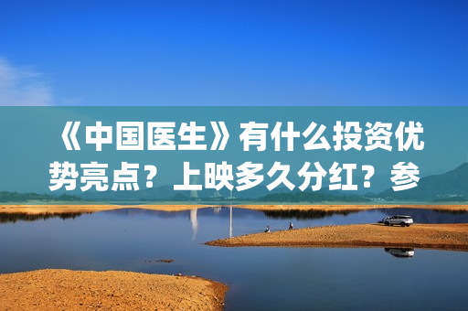 《中国医生》有什么投资优势亮点？上映多久分红？参与门槛高吗？(中国医生有多少人)