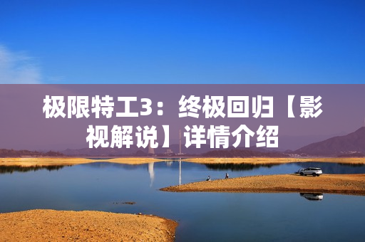 极限特工3：终极回归【影视解说】详情介绍