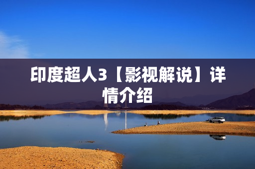 印度超人3【影视解说】详情介绍
