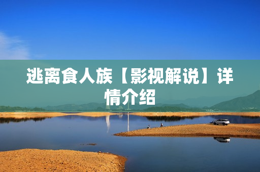 逃离食人族【影视解说】详情介绍