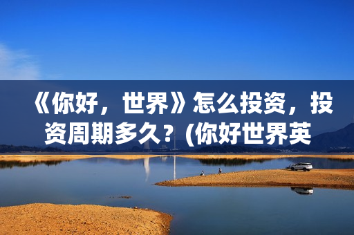 《你好，世界》怎么投资，投资周期多久？(你好世界英文)