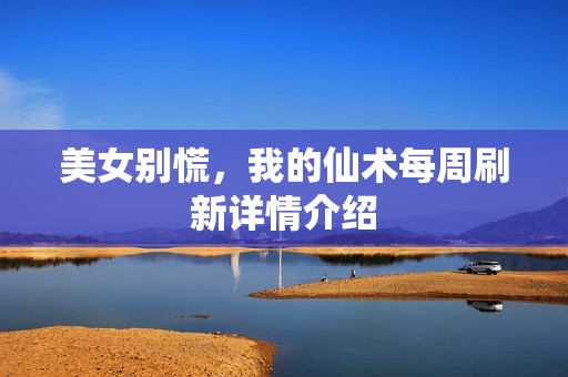 美女别慌，我的仙术每周刷新详情介绍