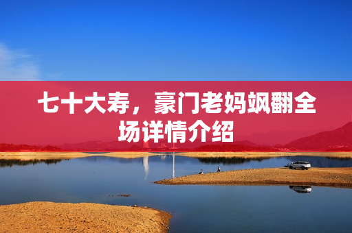 七十大寿，豪门老妈飒翻全场详情介绍