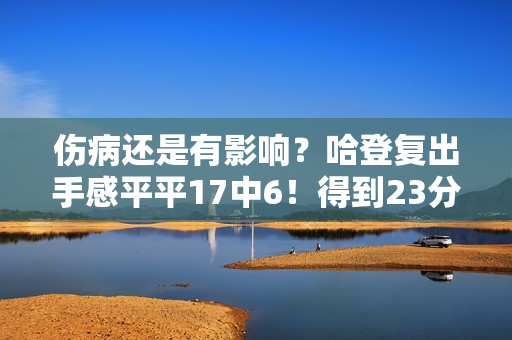 伤病还是有影响？哈登复出手感平平17中6！得到23分9助3失误！