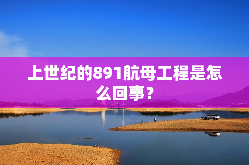 上世纪的891航母工程是怎么回事？