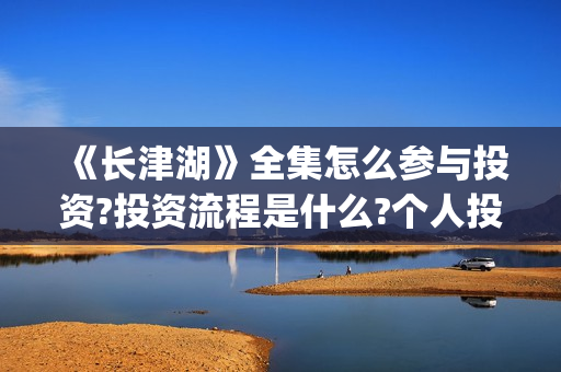 《长津湖》全集怎么参与投资?投资流程是什么?个人投资一份是多少钱?(电视剧,长津湖)