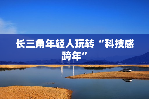 长三角年轻人玩转“科技感跨年”