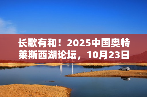 长歌有和！2025中国奥特莱斯西湖论坛，10月23日杭州见！