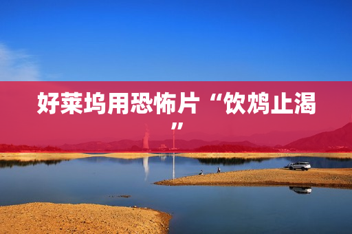 好莱坞用恐怖片“饮鸩止渴”