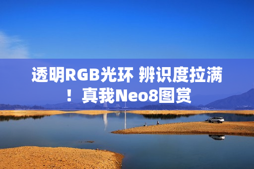 透明RGB光环 辨识度拉满！真我Neo8图赏