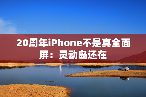 20周年iPhone不是真全面屏：灵动岛还在