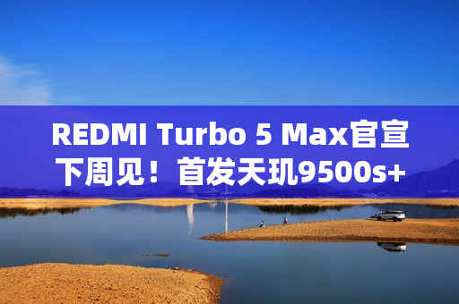 REDMI Turbo 5 Max官宣下周见！首发天玑9500s+9000mAh电池