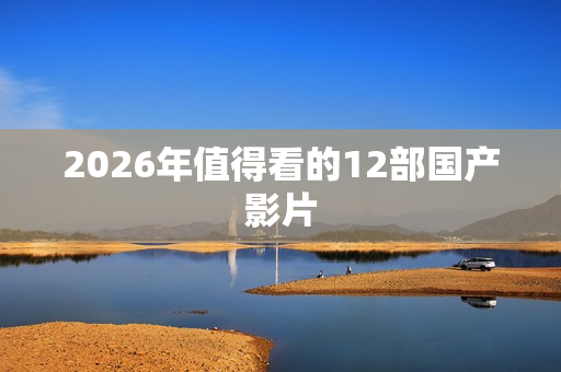 2026年值得看的12部国产影片