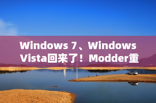 Windows 7、Windows Vista回来了！Modder重新制作ISO镜像提供下载
