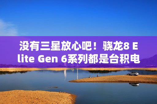 没有三星放心吧！骁龙8 Elite Gen 6系列都是台积电N2P工艺