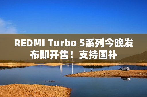 REDMI Turbo 5系列今晚发布即开售！支持国补