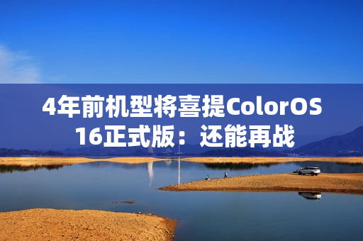 4年前机型将喜提ColorOS 16正式版：还能再战