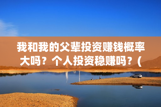 我和我的父辈投资赚钱概率大吗？个人投资稳赚吗？(我和我的父辈演的是啥)