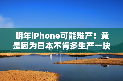 明年iPhone可能难产！竟是因为日本不肯多生产一块布