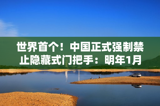 世界首个！中国正式强制禁止隐藏式门把手：明年1月1日起实施 特斯拉、小米等都要改了