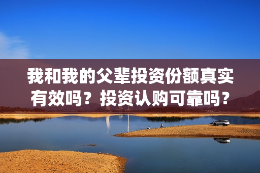 我和我的父辈投资份额真实有效吗？投资认购可靠吗？(我和我的父辈投资成本)
